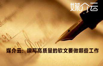 媒介云：撰寫(xiě)高質(zhì)量的軟文要做哪些工作