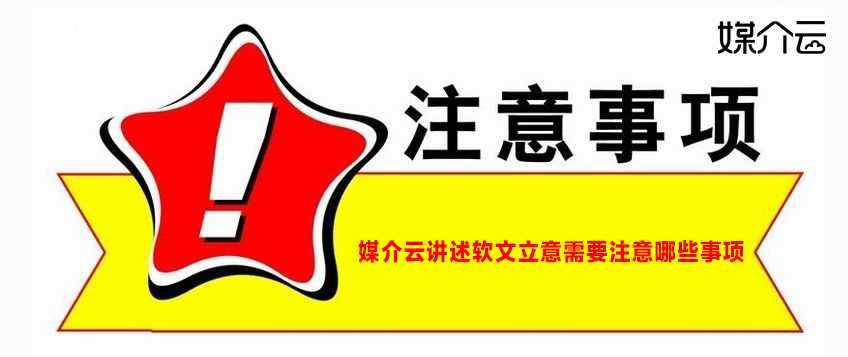 媒介云講述軟文立意需要注意哪些事項(xiàng)